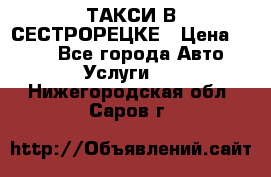 ТАКСИ В СЕСТРОРЕЦКЕ › Цена ­ 120 - Все города Авто » Услуги   . Нижегородская обл.,Саров г.